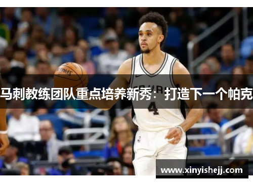 马刺教练团队重点培养新秀：打造下一个帕克
